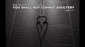 The Ten Commandments: You Shall Not Commit Adultery (Part 1)