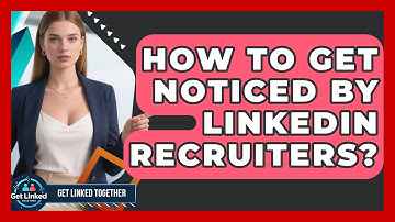 How To Get Noticed By LinkedIn Recruiters? - Get Linked Together