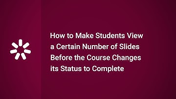 How to Make Students View a Certain Number of Slides Before the Course Changes its Status to Complet