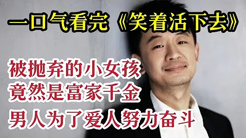 一口氣看完《笑著活下去》被拋棄的小女孩竟然是富家千金，男人為了愛人努力奮鬥一生！ - 天天要聞