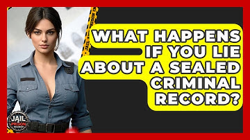 What Happens If You Lie About A Sealed Criminal Record? - Jail & Prison Insider