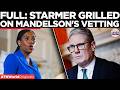 FULL HEARING: Starmer Faces FURY in Commons On Madelson's Vetting, Faces Pressure to RESIGN!