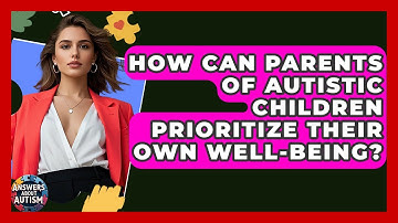 How Can Parents Of Autistic Children Prioritize Their Own Well-being? - Answers About Autism
