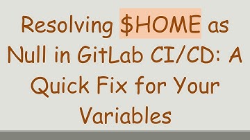 Resolving $HOME as Null in GitLab CI/CD: A Quick Fix for Your Variables
