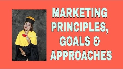 PRINCIPLES OF MARKETING/Quarter1Module1/MARKETING PRINCIPLES,GOALS AND APPROACHES