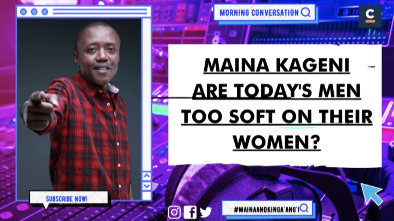 MAINA KAGENI: ARE TODAY'S MEN TOO SOFT ON THEIR WOMEN?