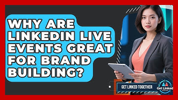 Why Are LinkedIn Live Events Great For Brand Building? - Get Linked Together