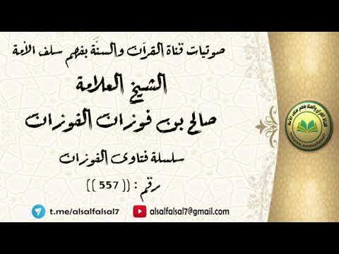 سلسلة فتاوى الفوزان حلقة رقم : (557) . الشيخ العلامة صالح بن فوزان بن عبد الله الفوزان .