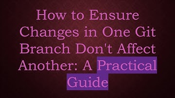 How to Ensure Changes in One Git Branch Don