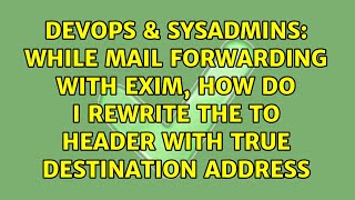 While Mail Forwarding with exim, how do I rewrite the To header with true destination address