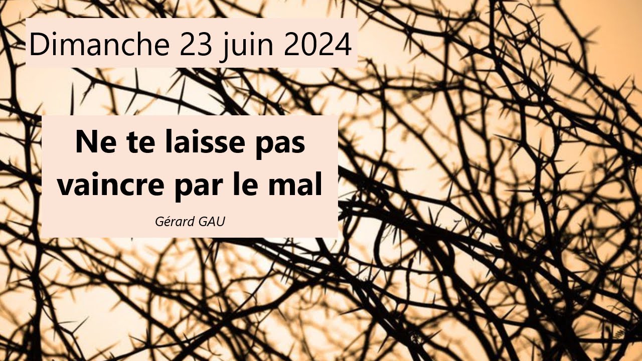 Dimanche 23.06.2024 Ne te laisse pas vaincre par le mal (Gérard GAU)