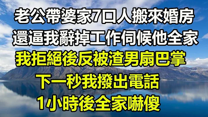 老公带婆家7口人搬来婚房，还逼我辞掉工作伺候他全家，我拒绝后反被渣男扇巴掌，下一秒我拨出电话，1小时后全家吓傻 - 天天要闻