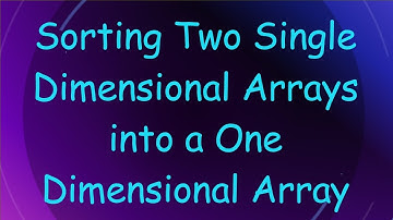 Sorting Two Single Dimensional Arrays into a One Dimensional Array