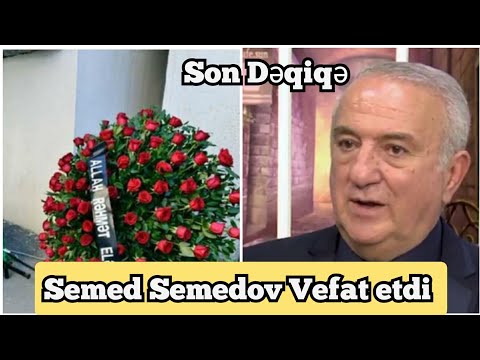 Semed Semedov Vefat etdi - olum sebebi