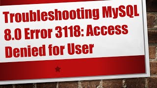 Troubleshooting MySQL 8.0 Error 3118: Access Denied for User
