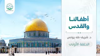 أطفالنا والقدس | الحلقة الأولى | د.شريف طه يونس