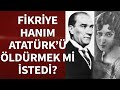 Fikriye Hanım, Atatürk’ü Öldürmek Mi İstedi?