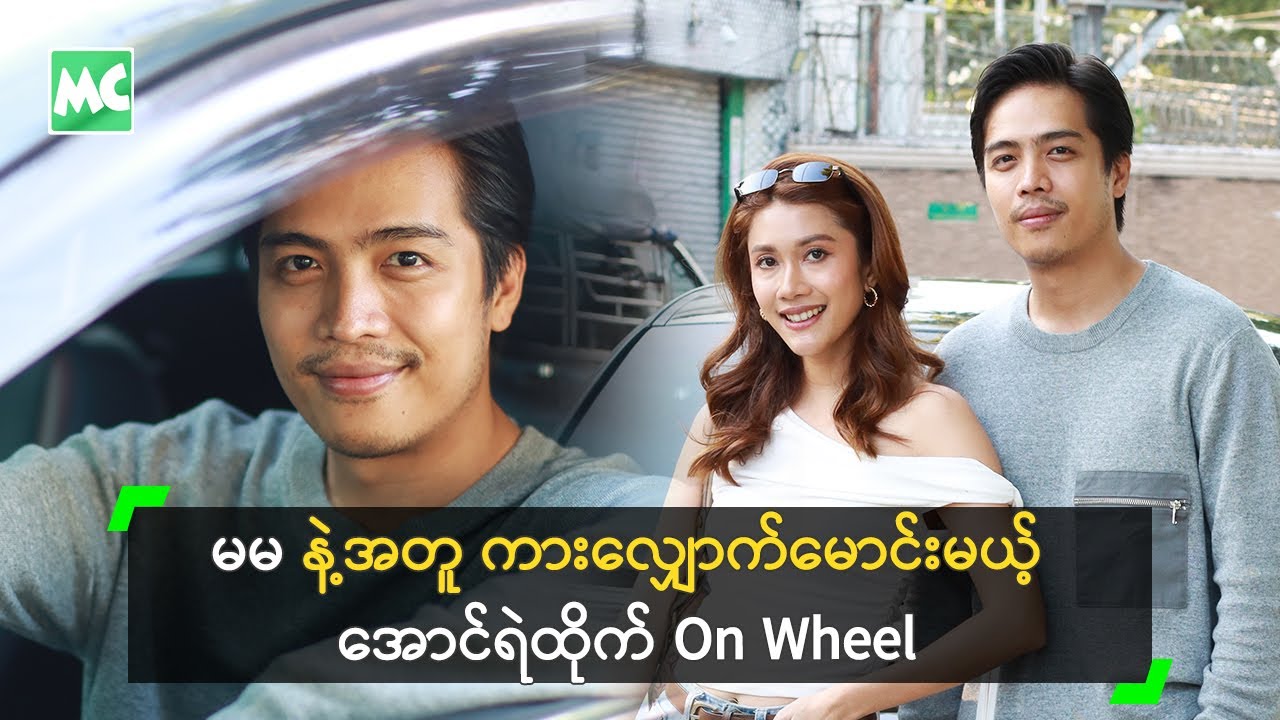 မမ နဲ့အတူ ကားလျှောက်မောင်းမယ့် အောင်ရဲထိုက် On Wheel