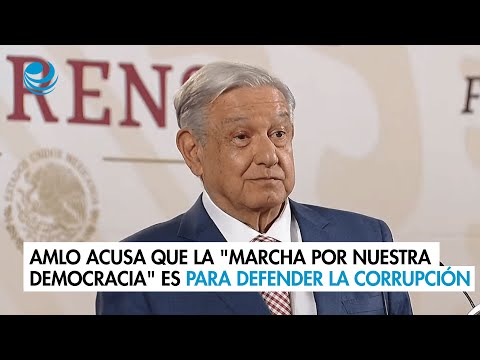 AMLO acusa que la "Marcha por Nuestra Democracia" es para defender la corrupción