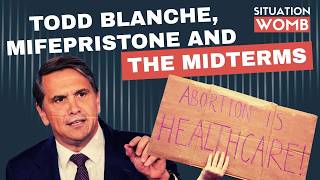 The Situation Womb: Todd Blanche, Mifepristone and The Midterms