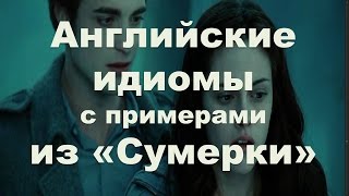 Английские идиомы с примерами из фильма "Сумерки" Английские идиомы с примерами из фильма "Сумерки"