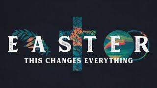 Easter - This Changes Everything - April 12th, 2020