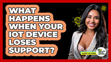What Happens When Your IoT Device Loses Support? - Talking Tech Trends