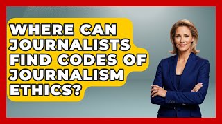 Where Can Journalists Find Codes of Journalism Ethics? | Journalism Explained News