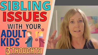 SIBLING ISSUES WITH YOUR ADULT KIDS (3 THOUGHTS)