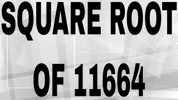 SQUARE ROOT OF 11664