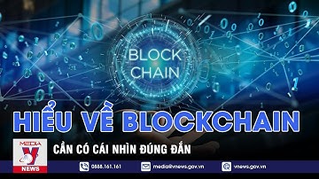 Hiểu đúng về Blockchain để không gán ‘tiếng xấu’ cho công nghệ mới này - VNEWS