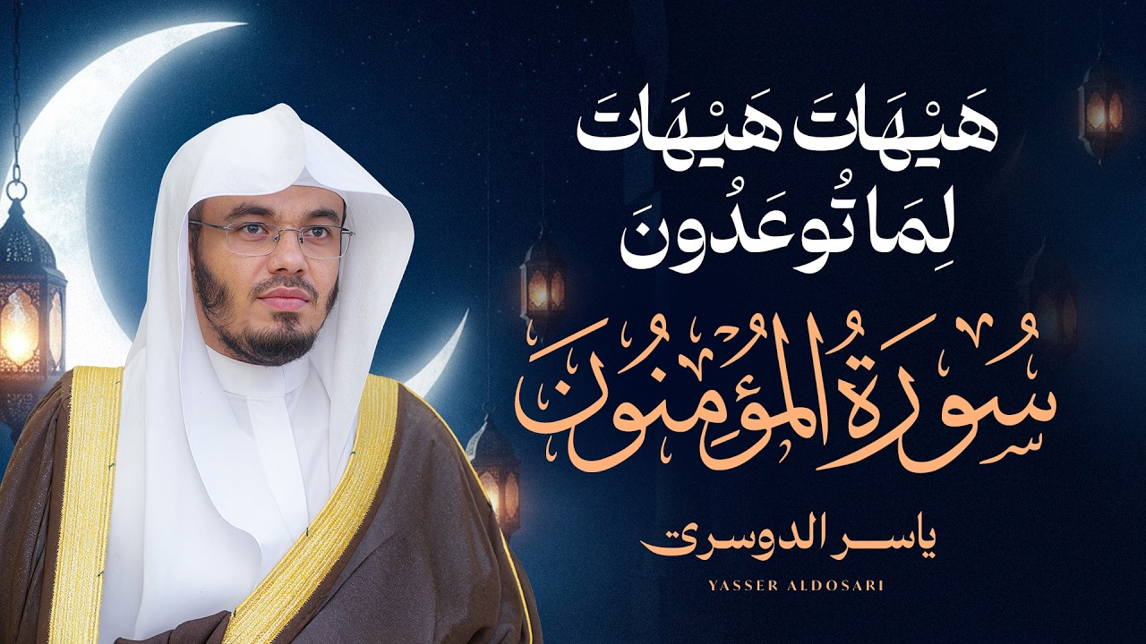 هَيْهَاتَ هَيْهَاتَ لِمَا تُوعَدُونَ .. سورة المؤمنون  للشيخ د. ياسر الدوسري - Surat Al-Mu'minun