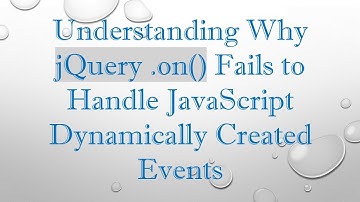 Understanding Why jQuery .on() Fails to Handle JavaScript Dynamically Created Events