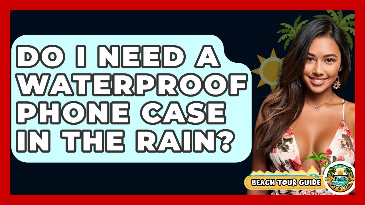 Do I Need A Waterproof Phone Case In The Rain? - Beach Tour Guide
