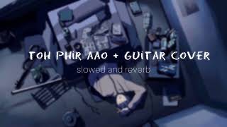 Toh Phir Aao || Guitar Cover || Slowed + Reverb guitar sadsong hindisong