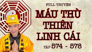 CHUYỆN MA CHÚ 3 DUY | FULL TRUYỆN MÁU THÙ THIÊN LINH CÁI (574 - 578)