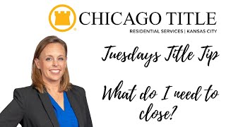 What do I need to close? Tuesdays Title Tip Chicago Title Kansas City