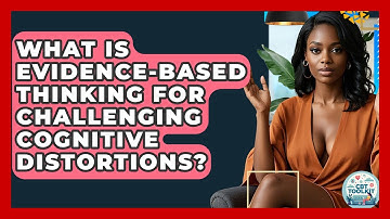 What Is Evidence-based Thinking For Challenging Cognitive Distortions? - CBT Toolkit