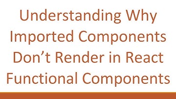 Understanding Why Imported Components Don’t Render in React Functional Components