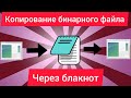 Получится ли скопировать бинарный файл через блокнот