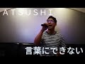 【歌ってみた】言葉にできない/ATSUSHIVersion