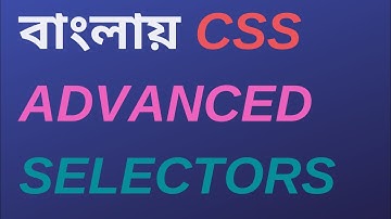 ADVANCED CSS SELECTORS | CSS BANGLA TUTORIALS