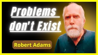 Problems don't exist - Robert Adams