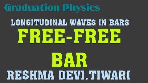 FREE -FREE BAR..... LONGITUDINAL WAVES IN BARS