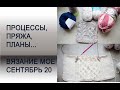 Процессы, пряжа, планы... // сентябрь 20