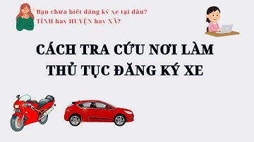 Hướng dẫn tra cứu nơi làm thủ tục ĐĂNG KÝ XE