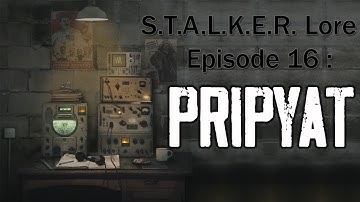 S.T.A.L.K.E.R. Lore - Episode 16 : Pripyat
