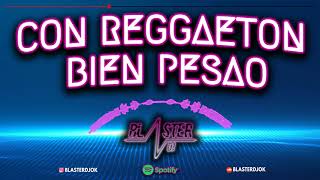 CON REGGAETON BIEN PESAO BLASTER  DJ # REGGAETON HOT #