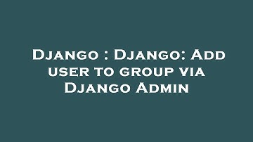 Django : Django: Add user to group via Django Admin