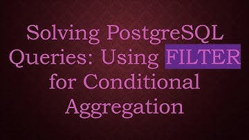 Solving PostgreSQL Queries: Using FILTER for Conditional Aggregation